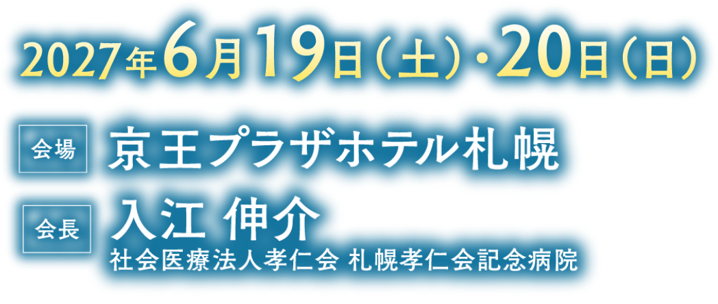 会期：2027年6月19日（土）・20日（日）／会場：京王プラザホテル札幌／会長：入江 伸介（社会医療法人孝仁会 札幌孝仁会記念病院）
